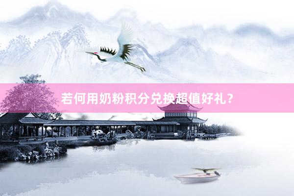 若何用奶粉积分兑换超值好礼？