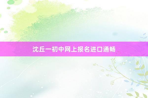 沈丘一初中网上报名进口通畅