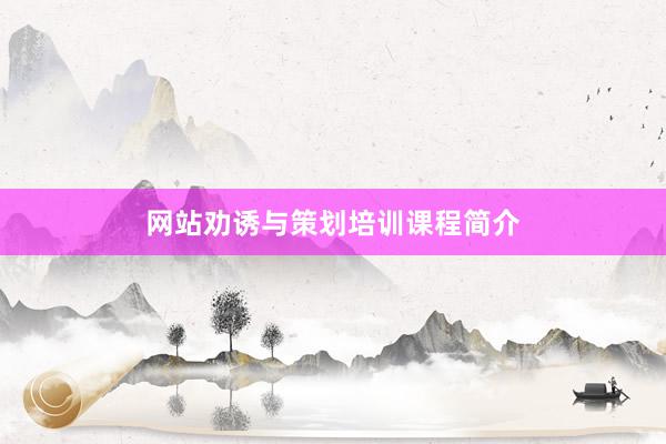网站劝诱与策划培训课程简介