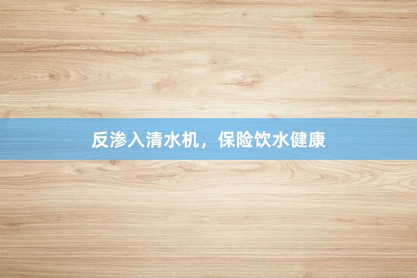 反渗入清水机，保险饮水健康