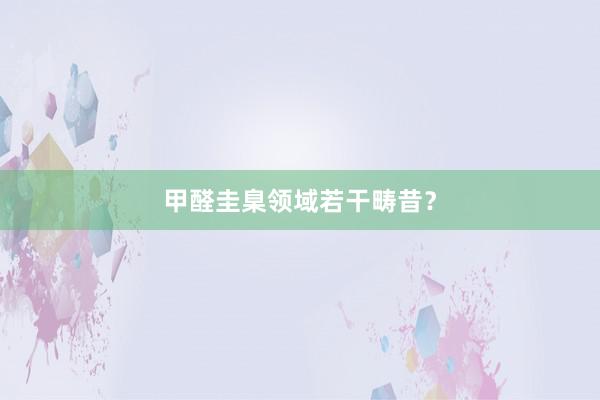 甲醛圭臬领域若干畴昔？